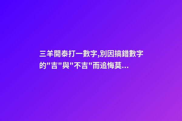三羊開泰打一數字,別因搞錯數字的"吉"與"不吉"而追悔莫及-第1張-觀點-玄機派